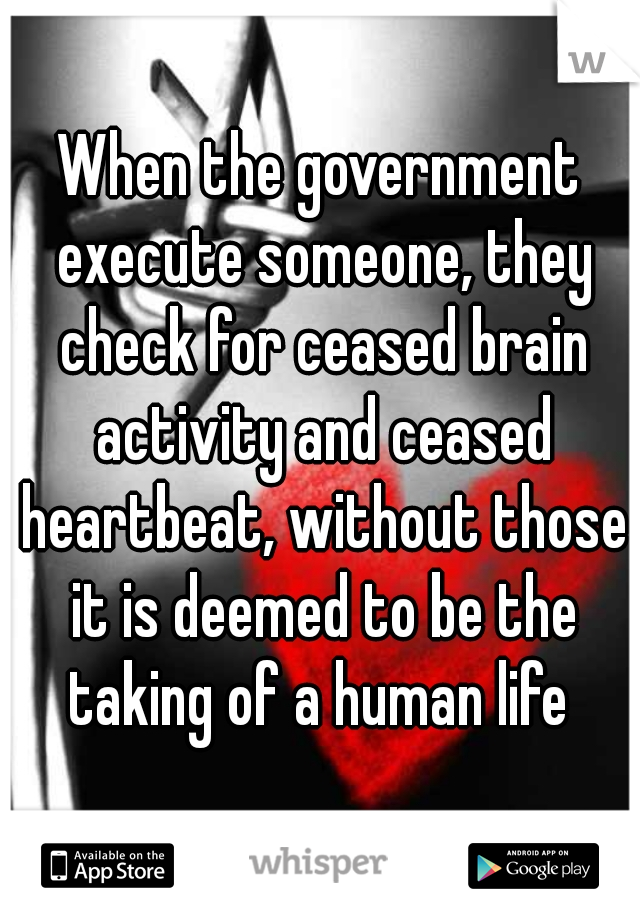 When the government execute someone, they check for ceased brain activity and ceased heartbeat, without those it is deemed to be the taking of a human life 