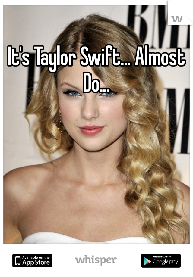It's Taylor Swift... Almost Do...