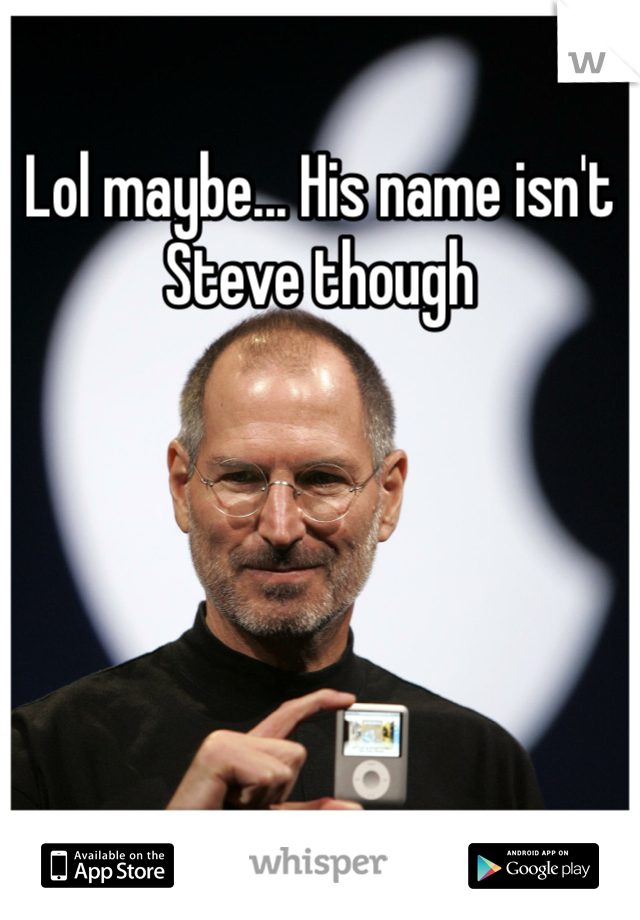 Lol maybe... His name isn't Steve though