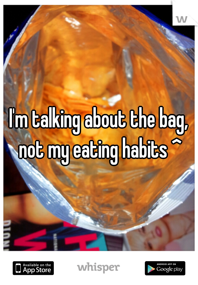 I'm talking about the bag, not my eating habits ^