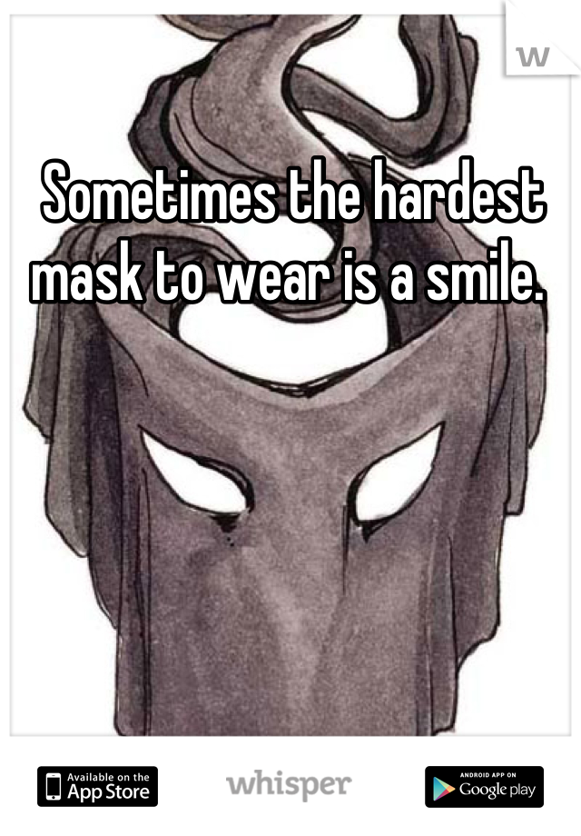 Sometimes the hardest mask to wear is a smile. 