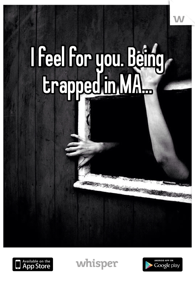 I feel for you. Being trapped in MA... 