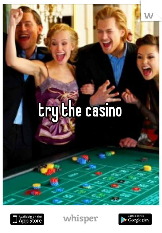 try the casino