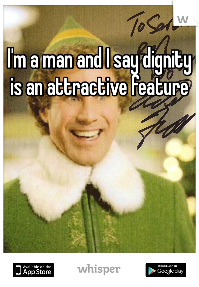 I'm a man and I say dignity is an attractive feature