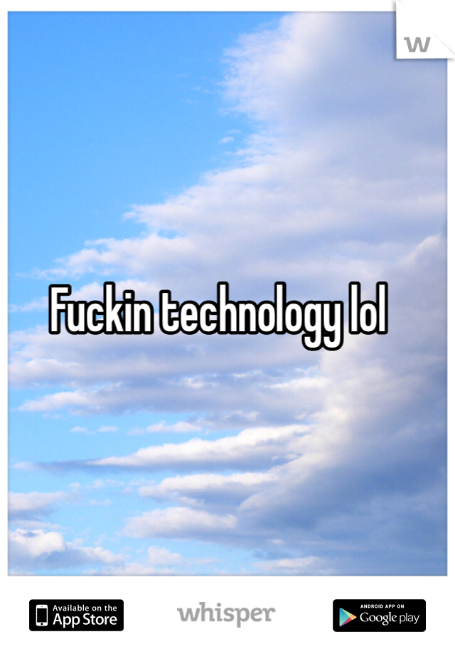 Fuckin technology lol