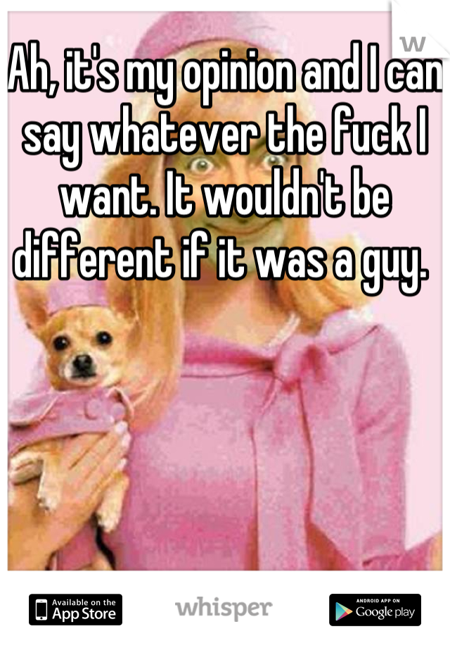 Ah, it's my opinion and I can say whatever the fuck I want. It wouldn't be different if it was a guy. 