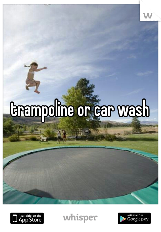 trampoline or car wash