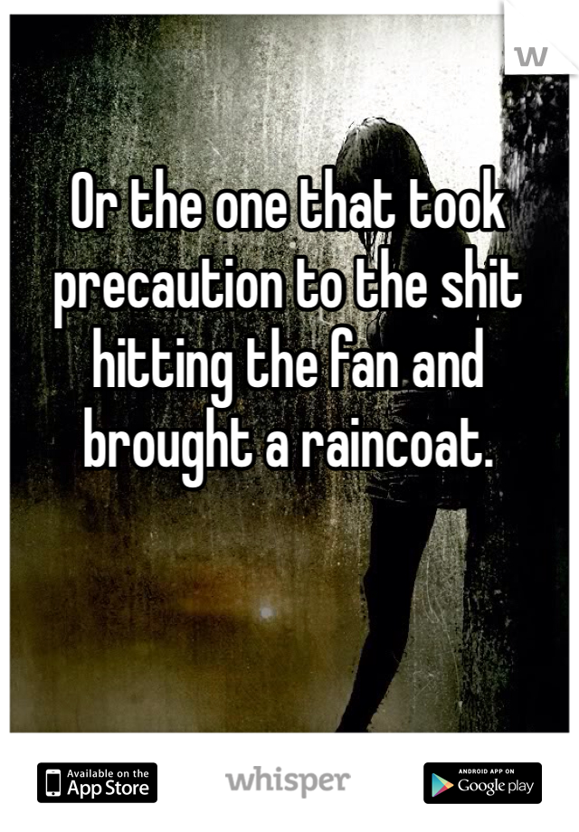 Or the one that took precaution to the shit hitting the fan and brought a raincoat.