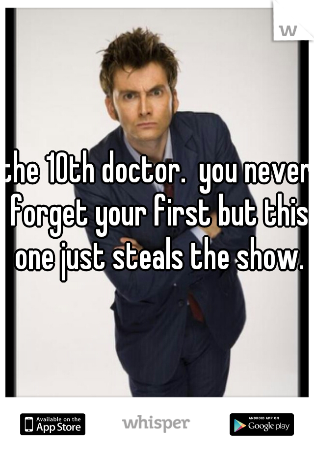 the 10th doctor.  you never forget your first but this one just steals the show.