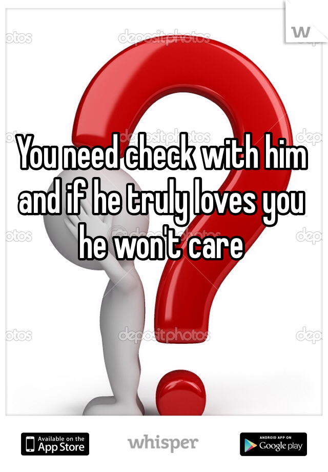 You need check with him and if he truly loves you he won't care 