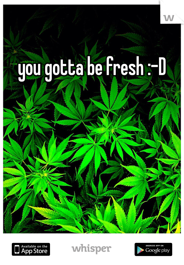 you gotta be fresh :-D