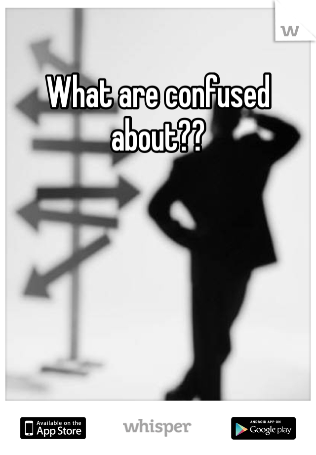 What are confused about??