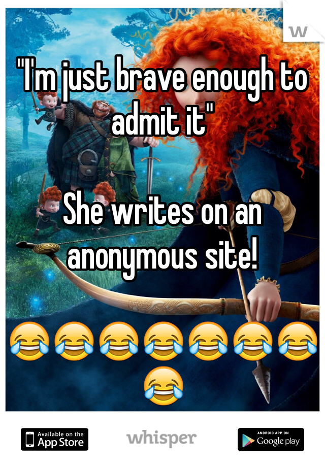 "I'm just brave enough to admit it" 

She writes on an anonymous site! 

😂😂😂😂😂😂😂😂