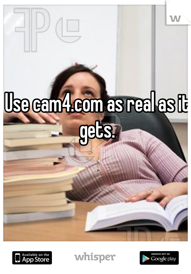 Use cam4.com as real as it gets.