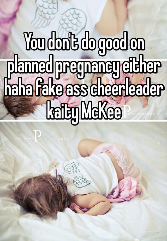 You don't do good on planned pregnancy either haha fake ass cheerleader kaity McKee