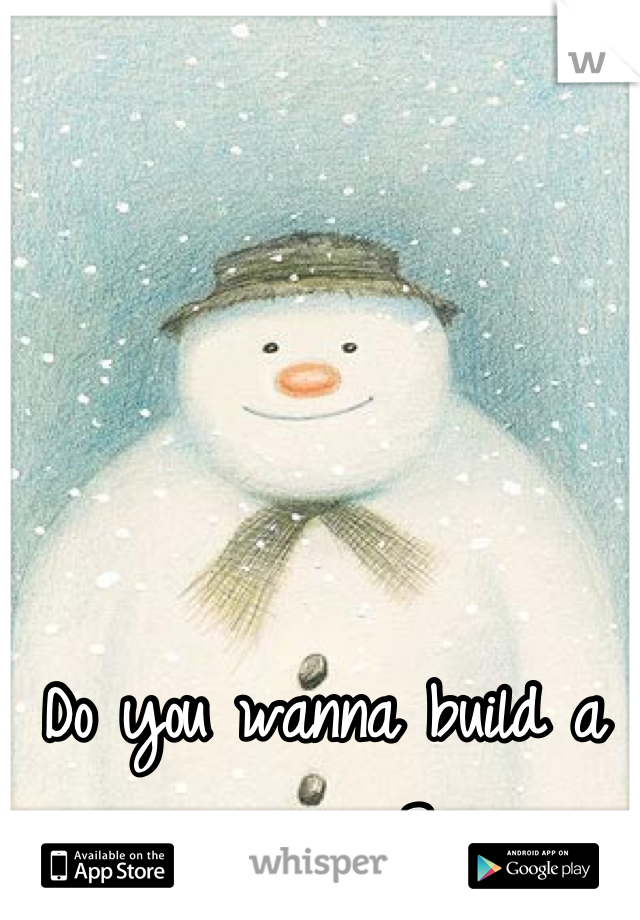 Do you wanna build a snowman? 