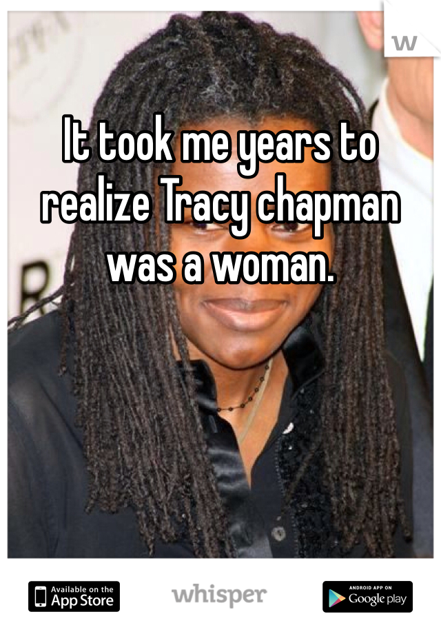 It took me years to realize Tracy chapman was a woman. 