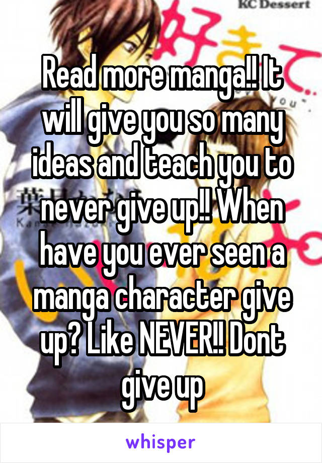 Read more manga!! It will give you so many ideas and teach you to never give up!! When have you ever seen a manga character give up? Like NEVER!! Dont give up