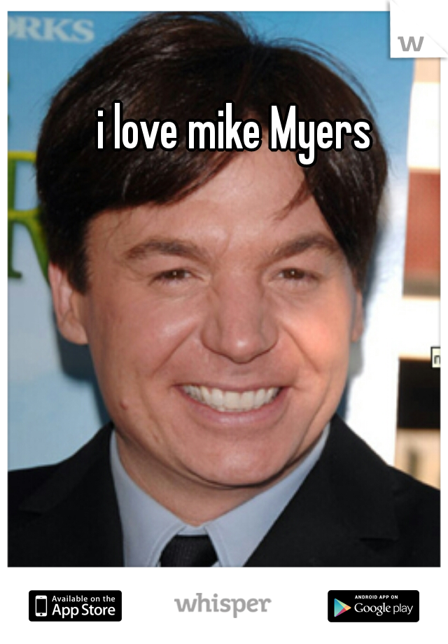 i love mike Myers 