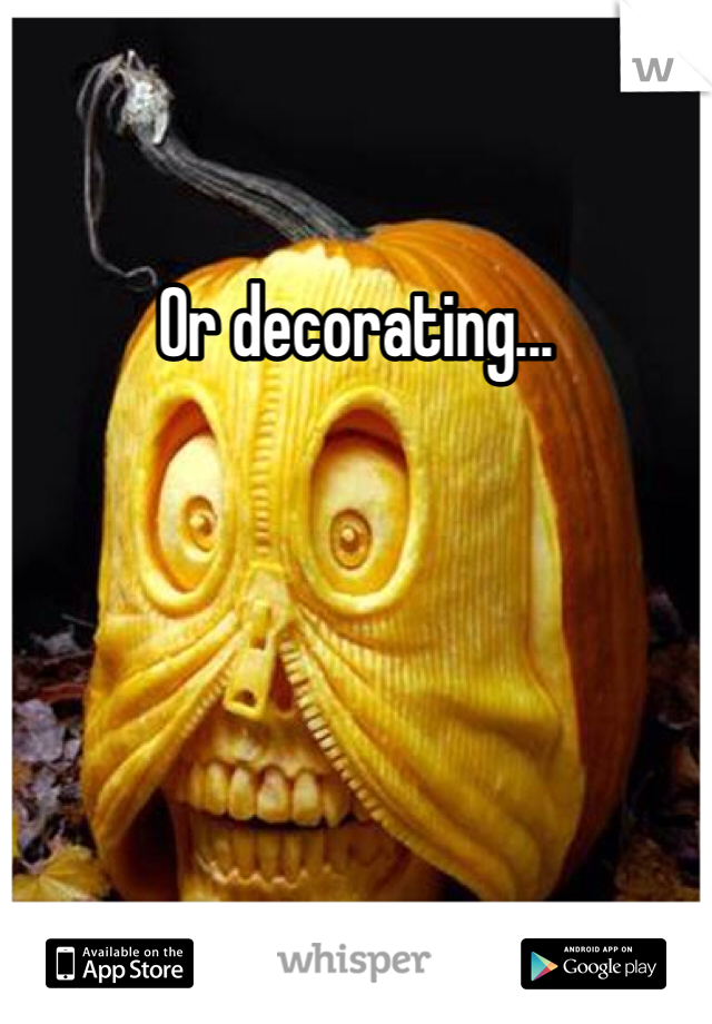 Or decorating...