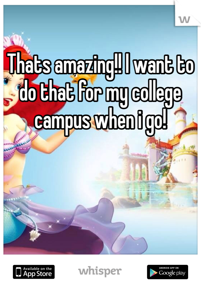 Thats amazing!! I want to do that for my college campus when i go!