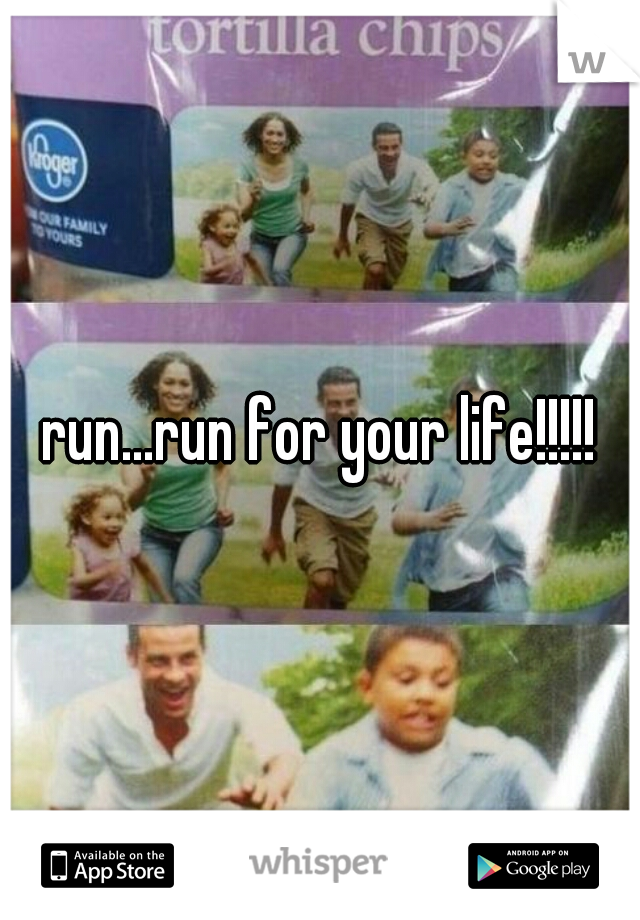 run...run for your life!!!!!