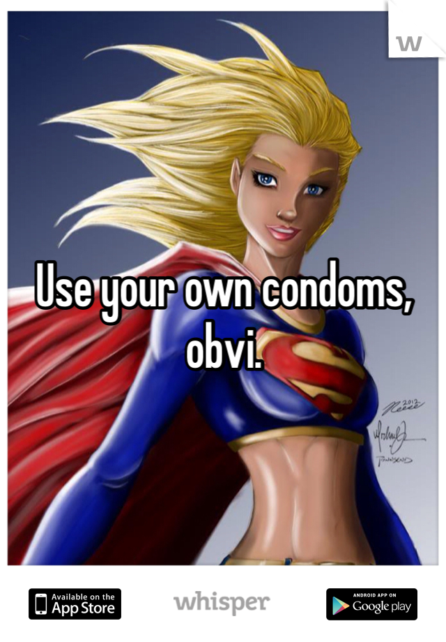 Use your own condoms, obvi. 