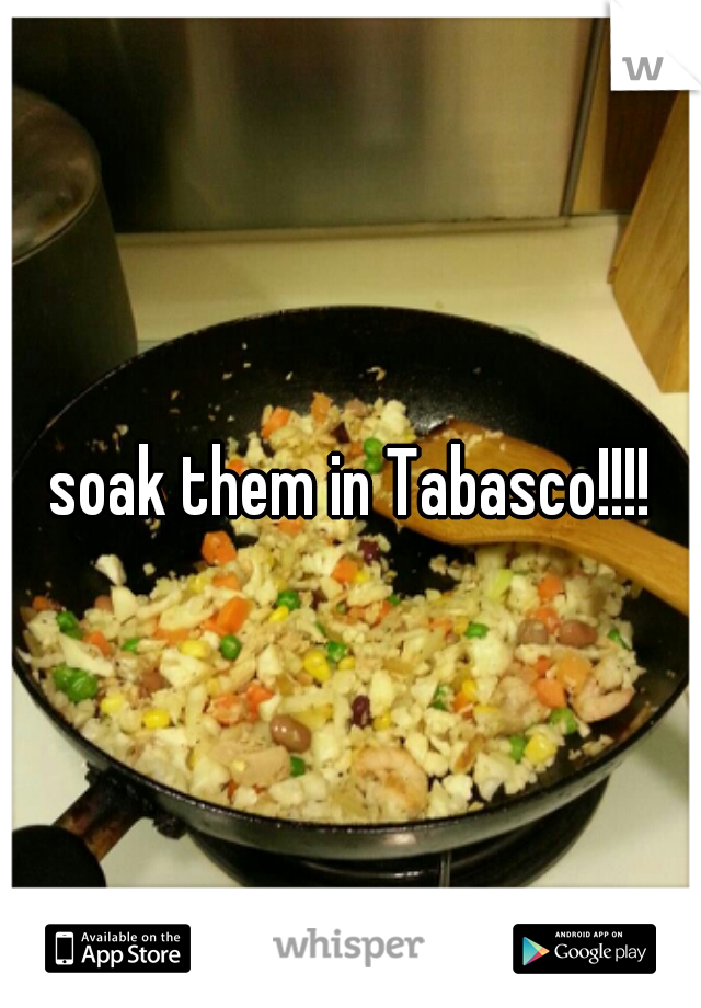 soak them in Tabasco!!!!