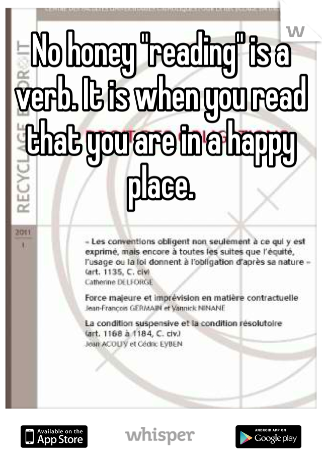No honey "reading" is a verb. It is when you read that you are in a happy place. 