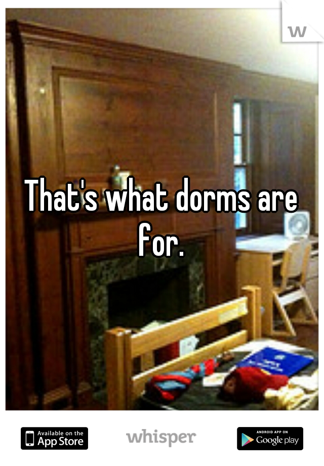 That's what dorms are for. 