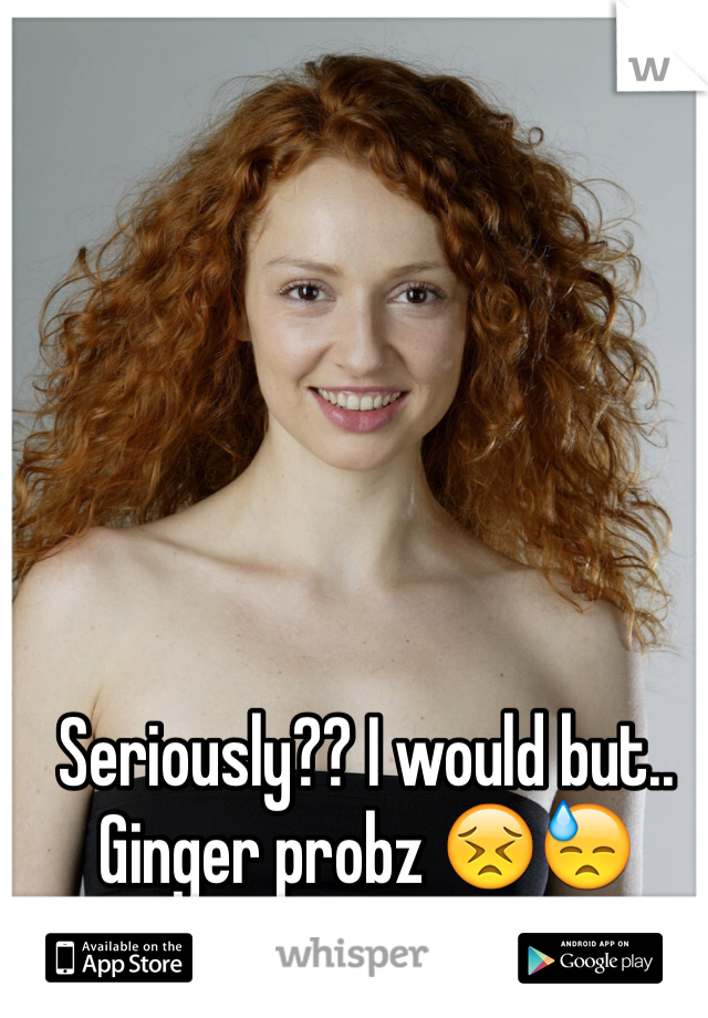 Seriously?? I would but.. Ginger probz 😣😓
