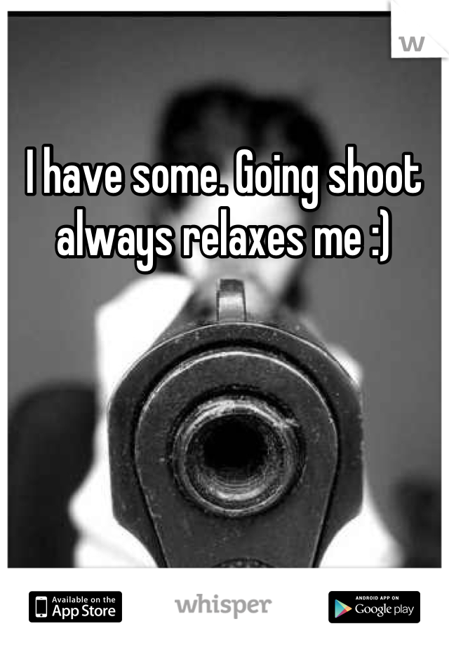 I have some. Going shoot always relaxes me :)