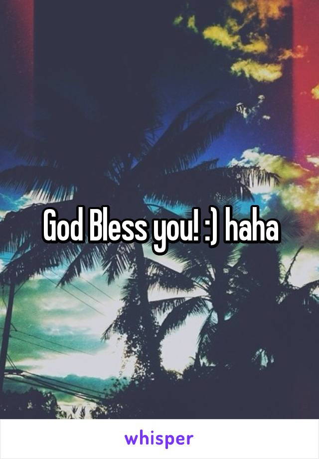 God Bless you! :) haha