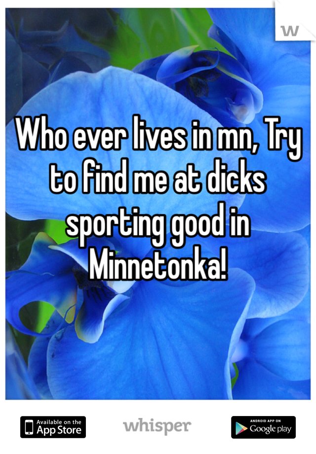Who ever lives in mn, Try to find me at dicks sporting good in Minnetonka! 