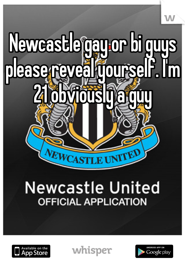 Newcastle gay or bi guys please reveal yourself. I'm 21 obviously a guy