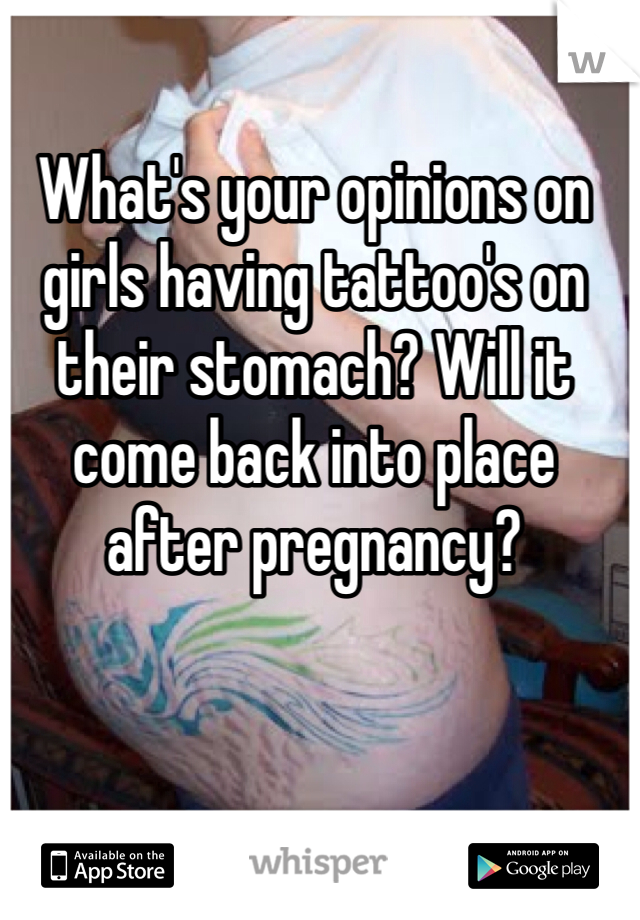 What's your opinions on girls having tattoo's on their stomach? Will it come back into place after pregnancy?