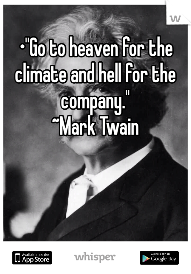 •"Go to heaven for the climate and hell for the company."
~Mark Twain