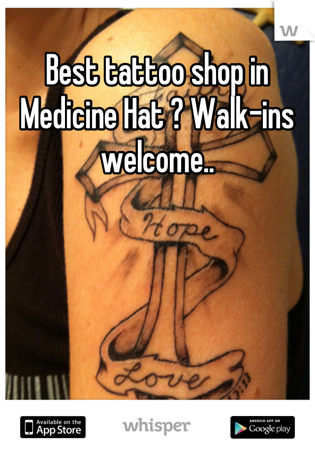 Best tattoo shop in Medicine Hat ? Walk-ins welcome..