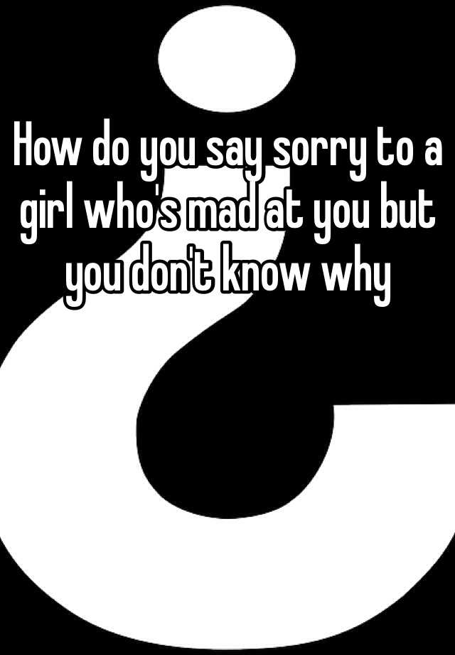 how-do-you-say-sorry-to-a-girl-who-s-mad-at-you-but-you-don-t-know-why