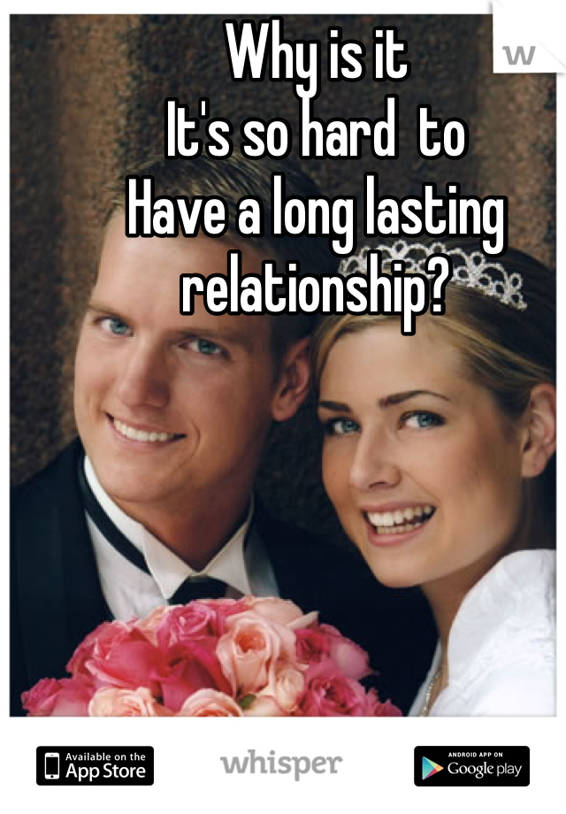 Why is it 
It's so hard  to
Have a long lasting  relationship?