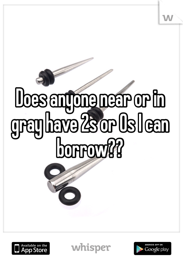 Does anyone near or in gray have 2s or 0s I can borrow??