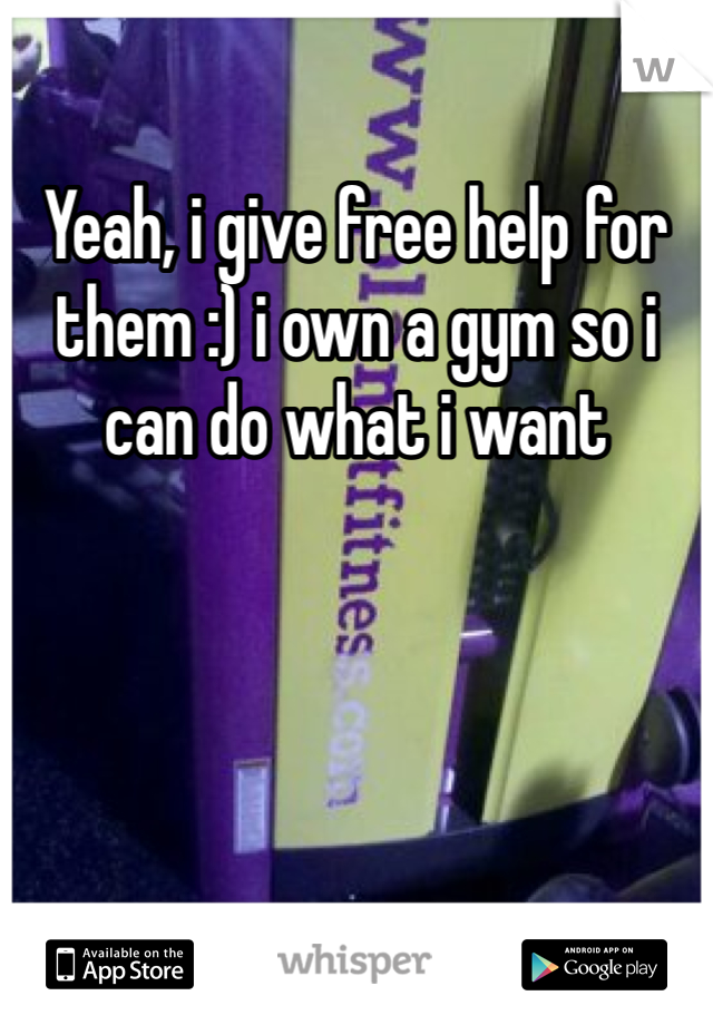 Yeah, i give free help for them :) i own a gym so i can do what i want 