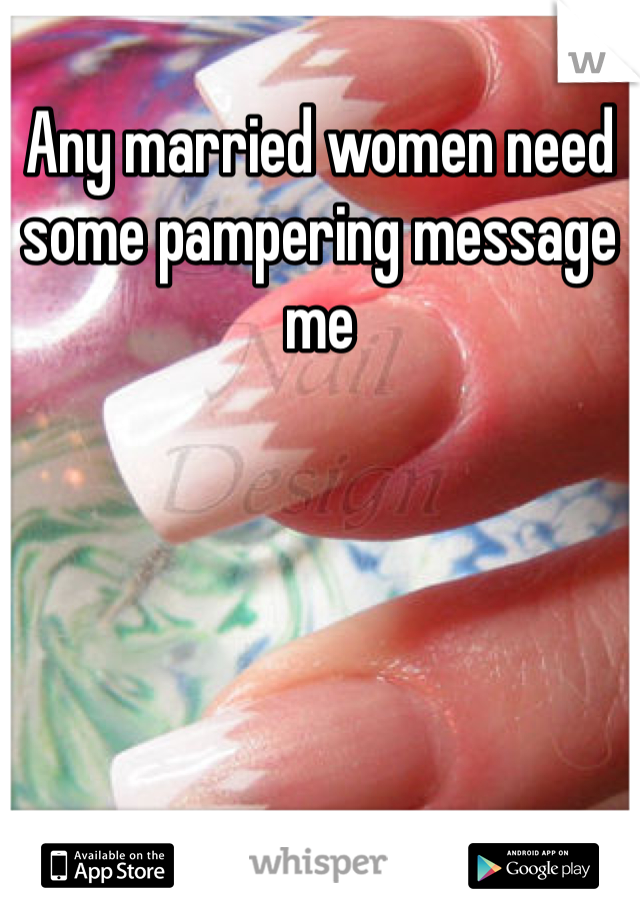 Any married women need some pampering message me 