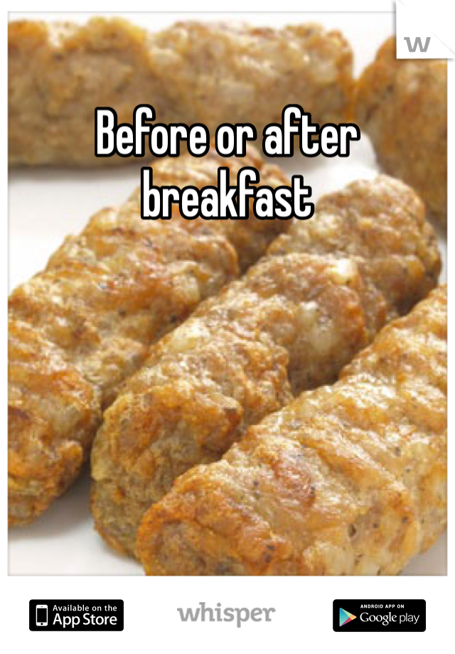 Before or after breakfast
