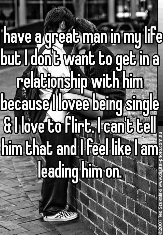 i-have-a-great-man-in-my-life-but-i-don-t-want-to-get-in-a-relationship-with-him-because-i-lovee