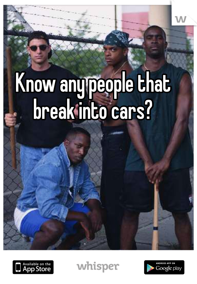 Know any people that break into cars? 