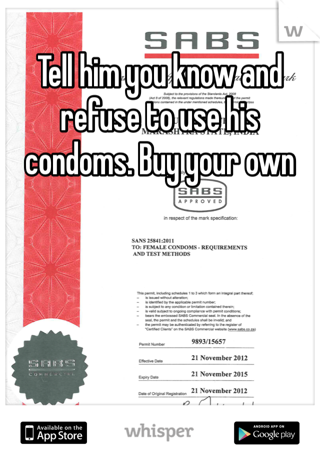 Tell him you know and refuse to use his condoms. Buy your own