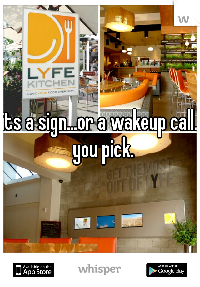 its a sign...or a wakeup call.  you pick.