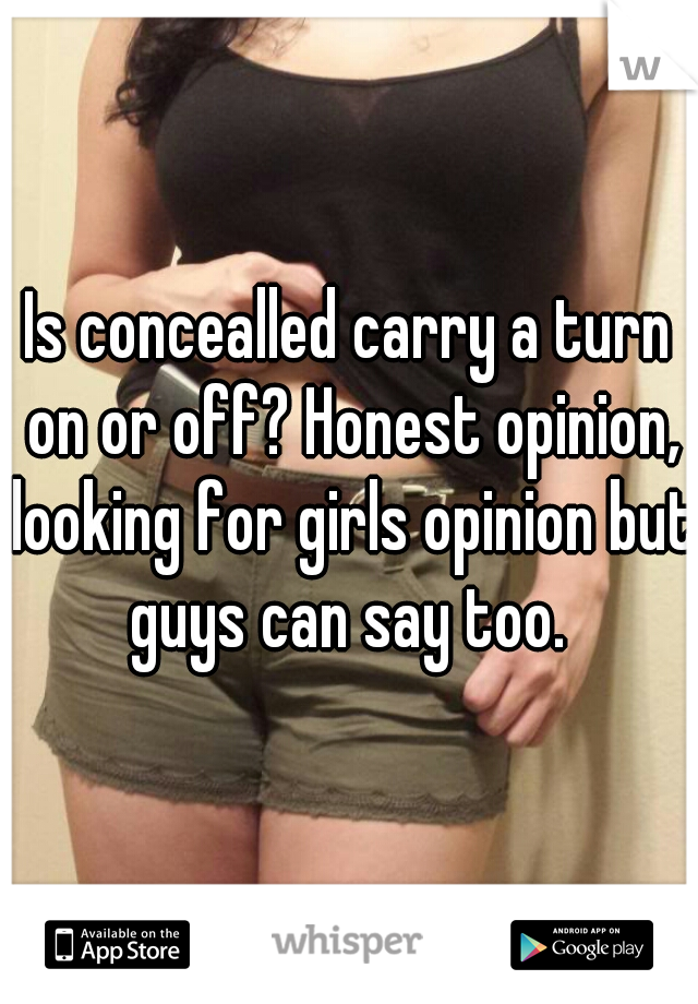 Is concealled carry a turn on or off? Honest opinion, looking for girls opinion but guys can say too. 