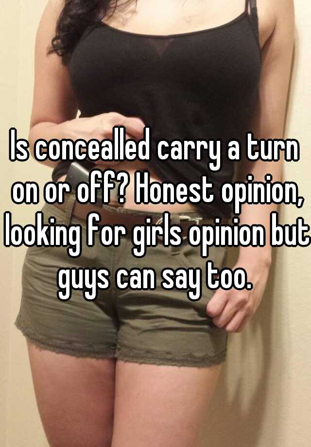 Is concealled carry a turn on or off? Honest opinion, looking for girls opinion but guys can say too. 